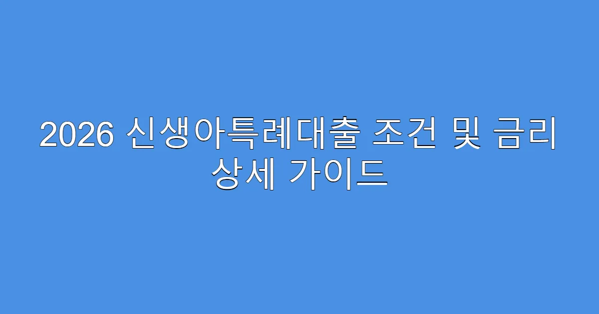 2026 신생아특례대출 조건 및 금리 상세 가이드