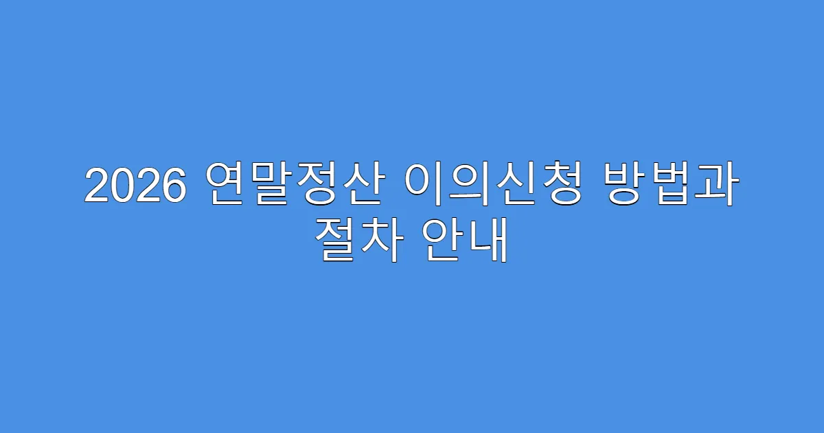 2026 연말정산 이의신청 방법과 절차 안내