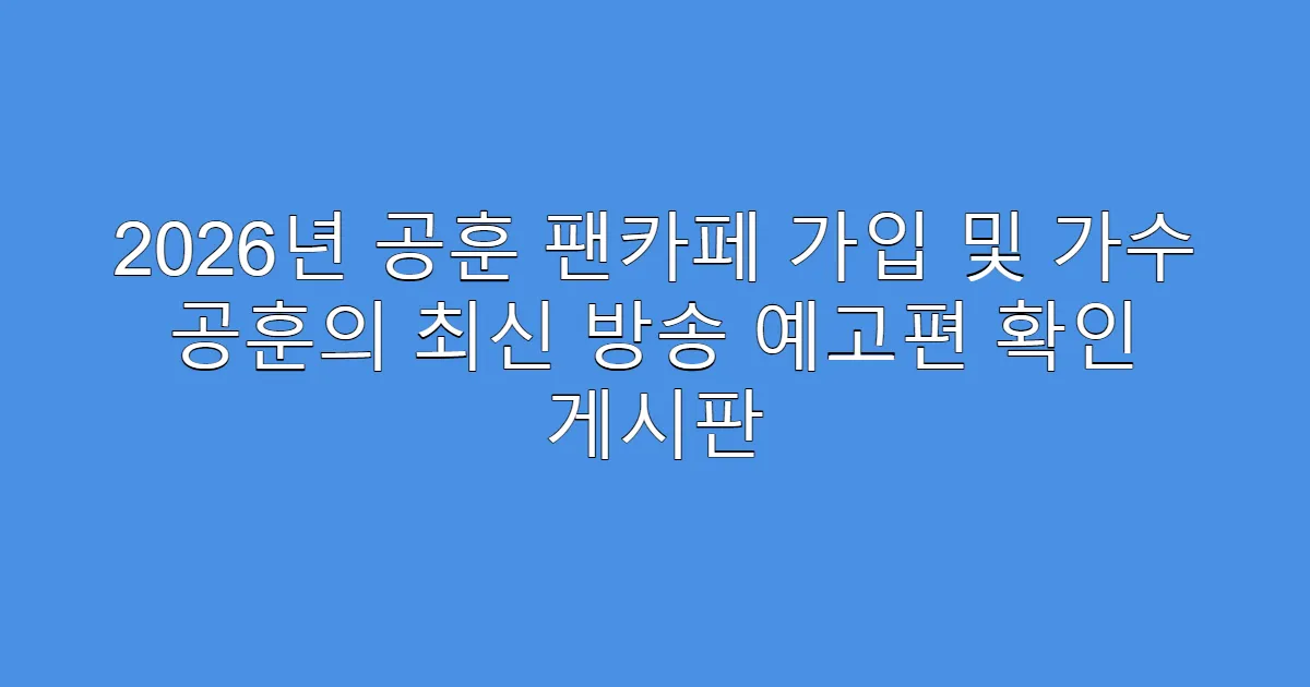 2026년 공훈 팬카페 가입 및 가수 공훈의 최신 방송 예고편 확인 게시판