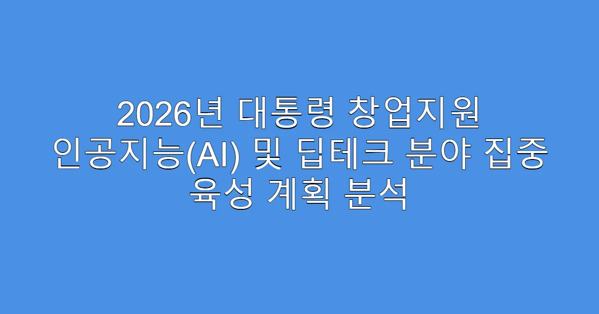 2026년 대통령 창업지원 인공지능(AI) 및 딥테크 분야 집중 육성 계획 분석