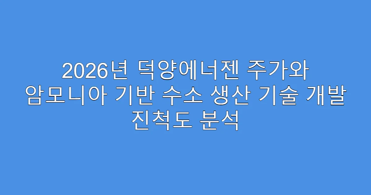 2026년 덕양에너젠 주가와 암모니아 기반 수소 생산 기술 개발 진척도 분석