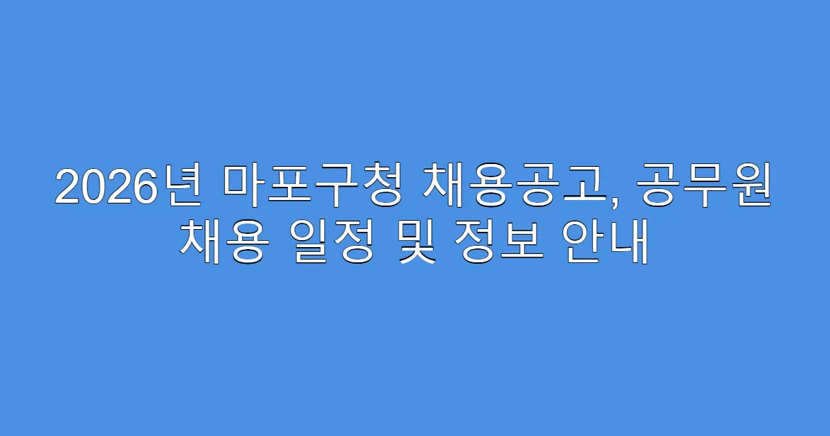 2026년 마포구청 채용공고, 공무원 채용 일정 및 정보 안내