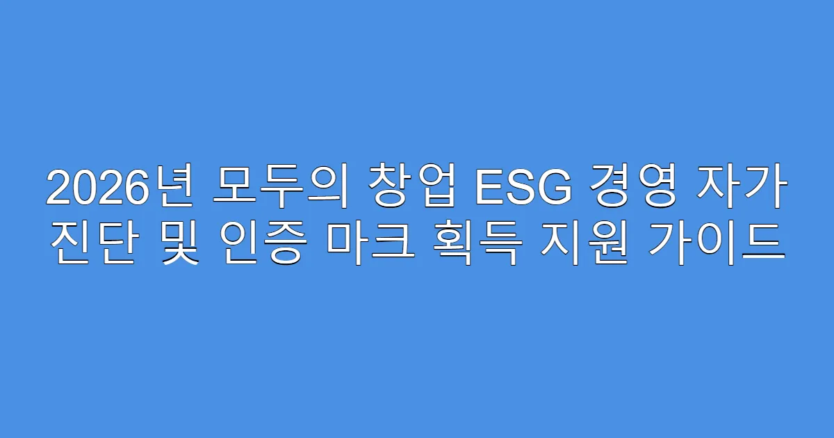 2026년 모두의 창업 ESG 경영 자가 진단 및 인증 마크 획득 지원 가이드