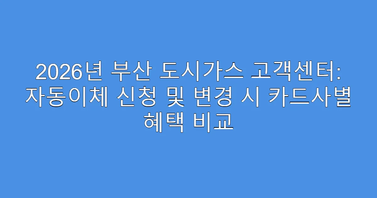 2026년 부산 도시가스 고객센터: 자동이체 신청 및 변경 시 카드사별 혜택 비교