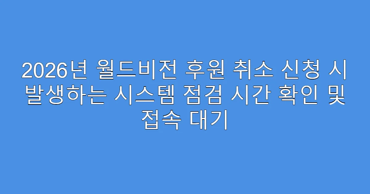 2026년 월드비전 후원 취소 신청 시 발생하는 시스템 점검 시간 확인 및 접속 대기