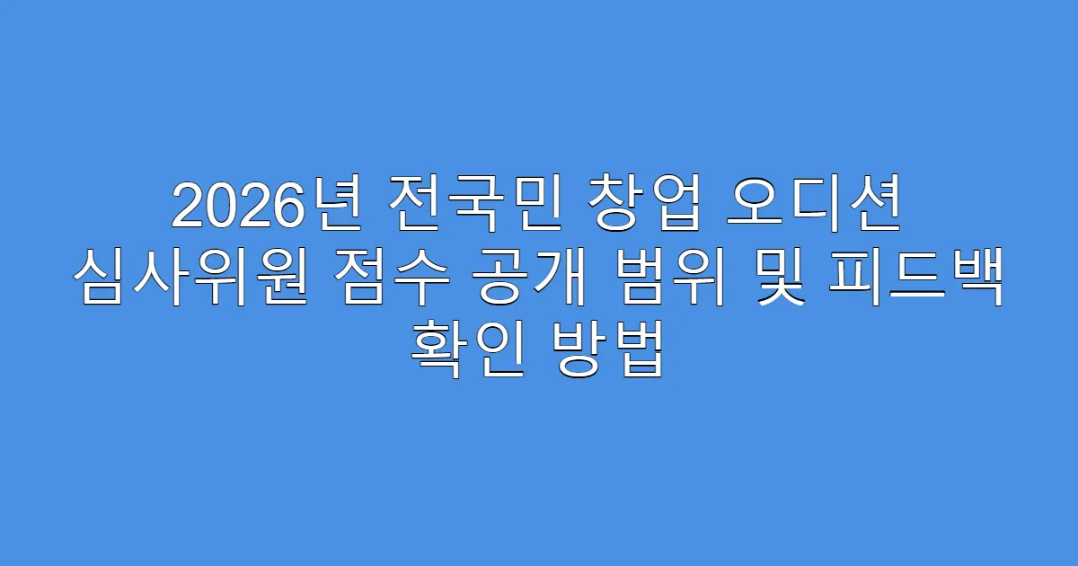 2026년 전국민 창업 오디션 심사위원 점수 공개 범위 및 피드백 확인 방법
