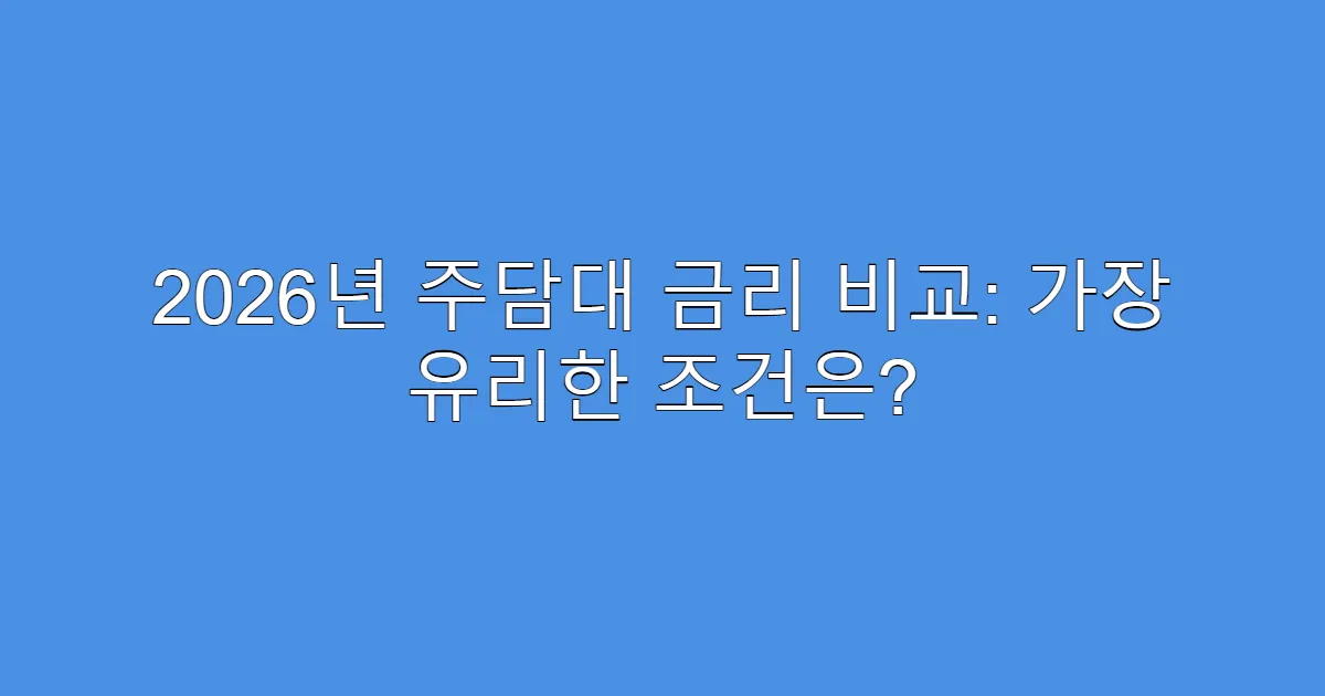 2026년 주담대 금리 비교: 가장 유리한 조건은?