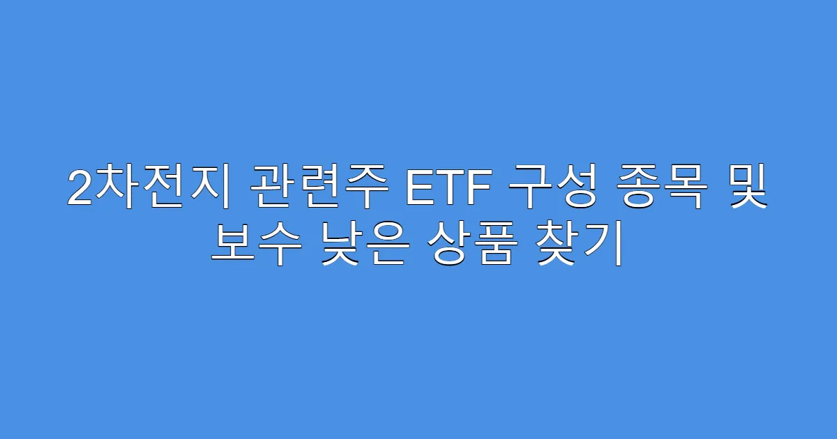 2차전지 관련주 ETF 구성 종목 및 보수 낮은 상품 찾기