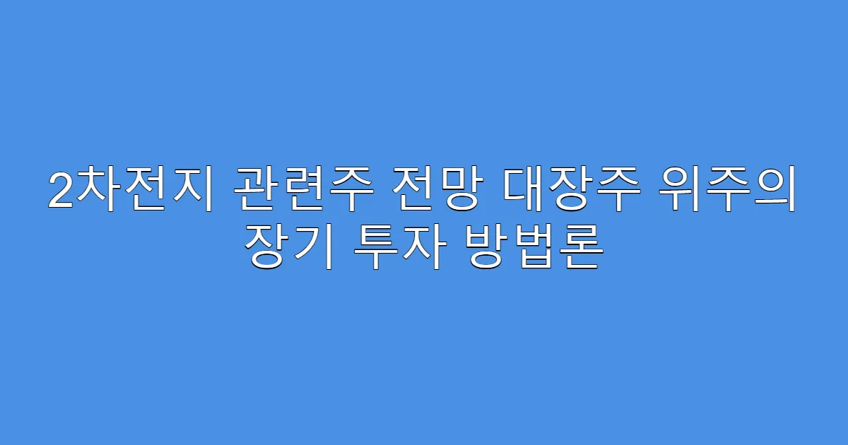 2차전지 관련주 전망 대장주 위주의 장기 투자 방법론