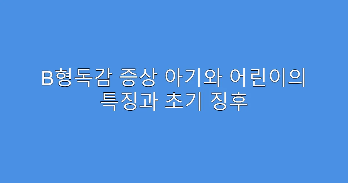 B형독감 증상 아기와 어린이의 특징과 초기 징후