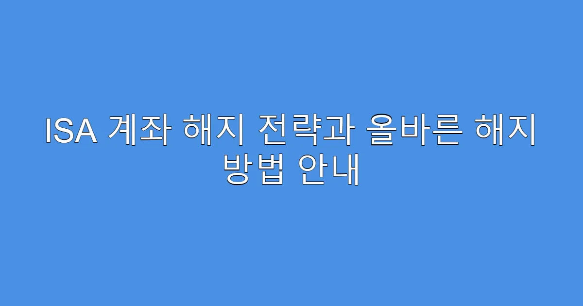 ISA 계좌 해지 전략과 올바른 해지 방법 안내