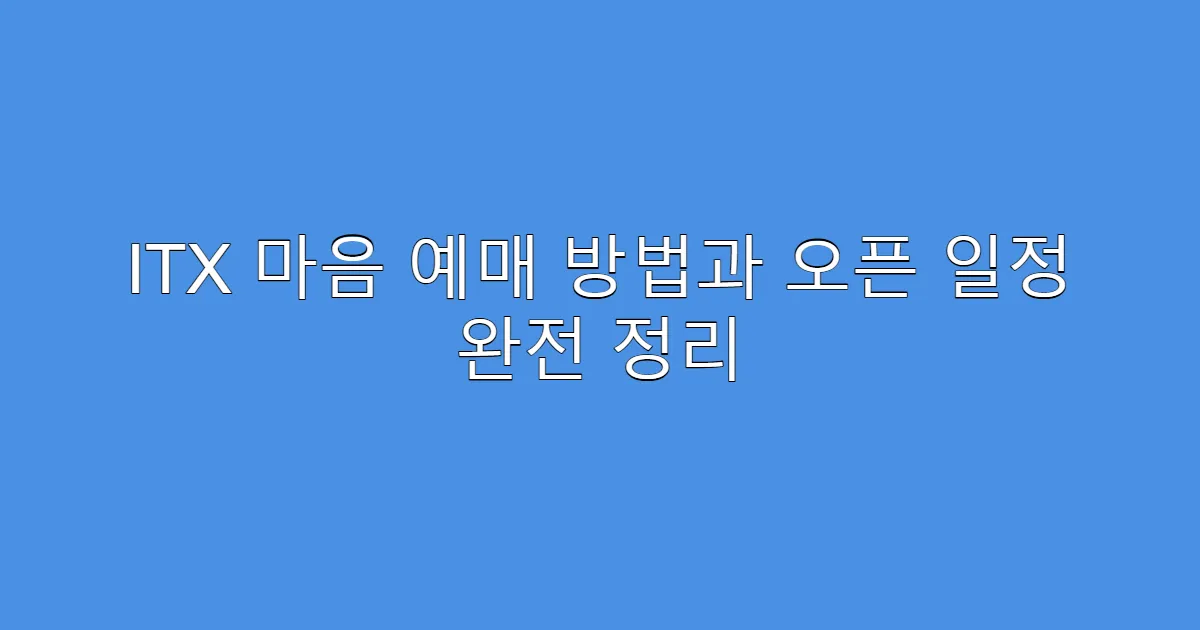 ITX 마음 예매 방법과 오픈 일정 완전 정리