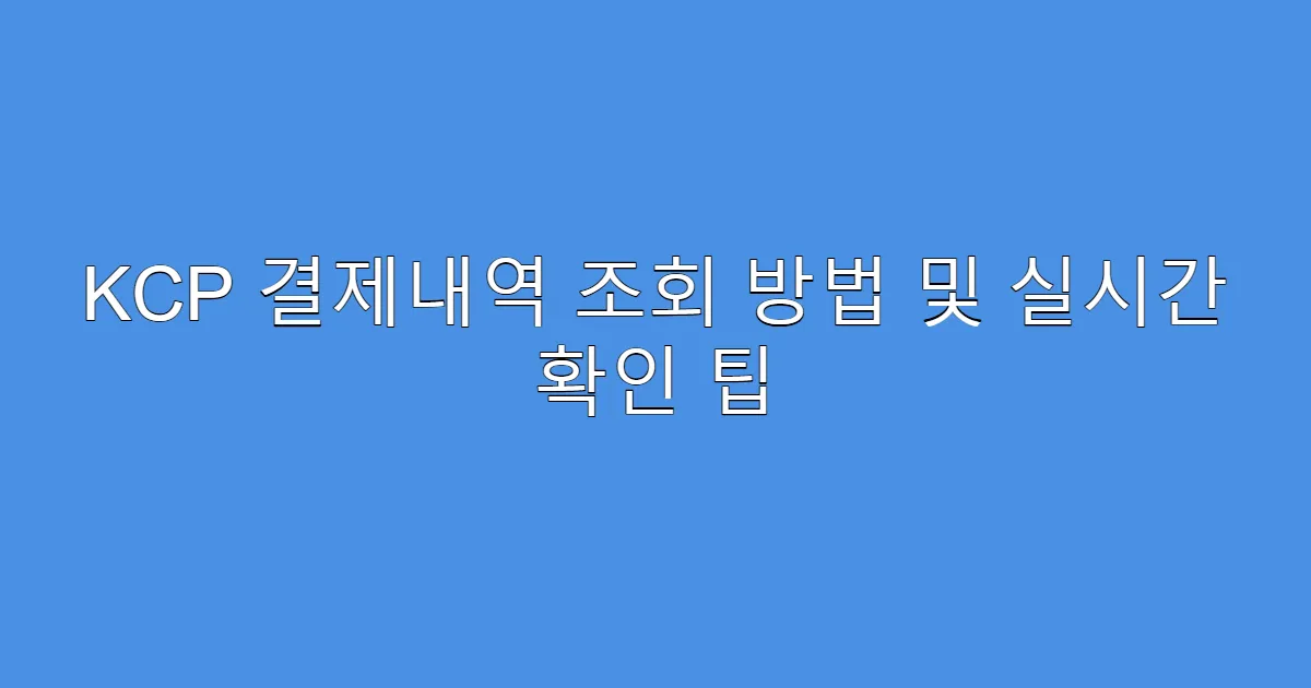 KCP 결제내역 조회 방법 및 실시간 확인 팁