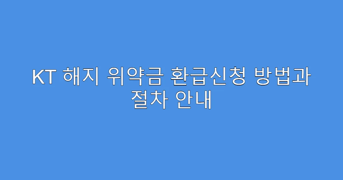 KT 해지 위약금 환급신청 방법과 절차 안내