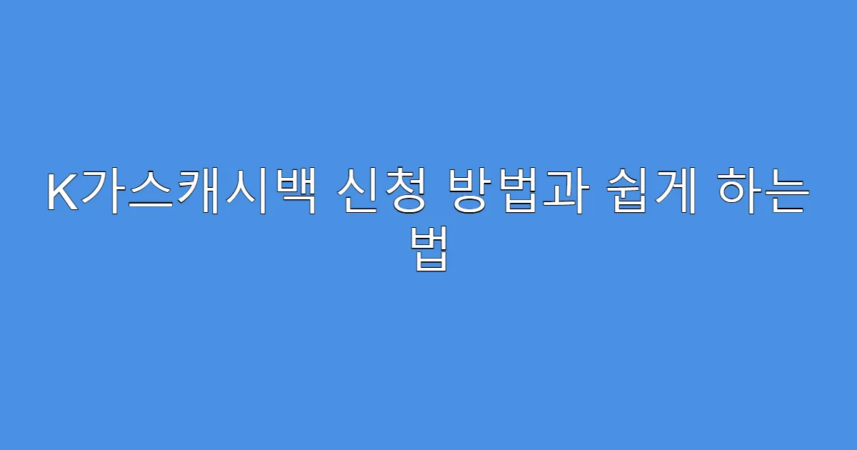 K가스캐시백 신청 방법과 쉽게 하는 법
