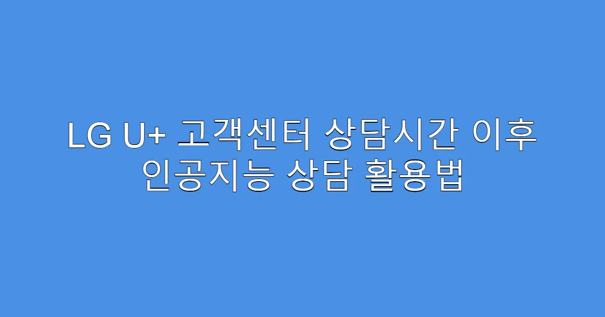 LG U+ 고객센터 상담시간 이후 인공지능 상담 활용법