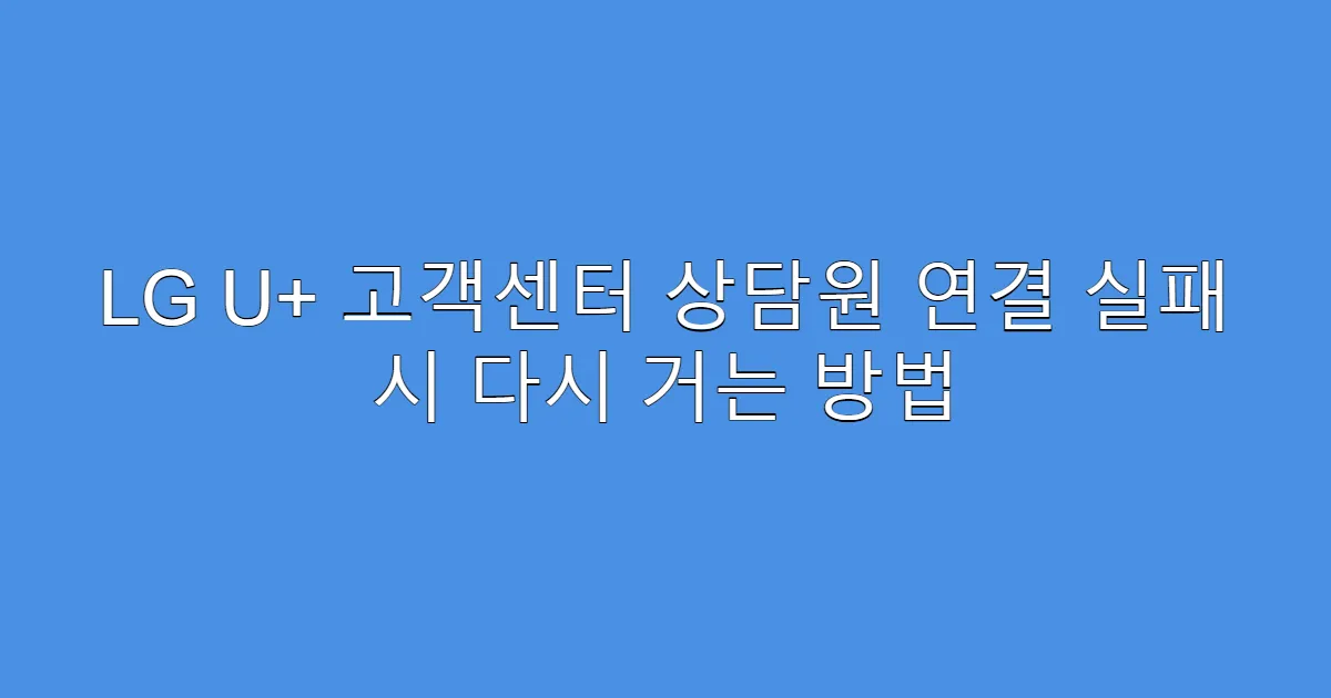 LG U+ 고객센터 상담원 연결 실패 시 다시 거는 방법