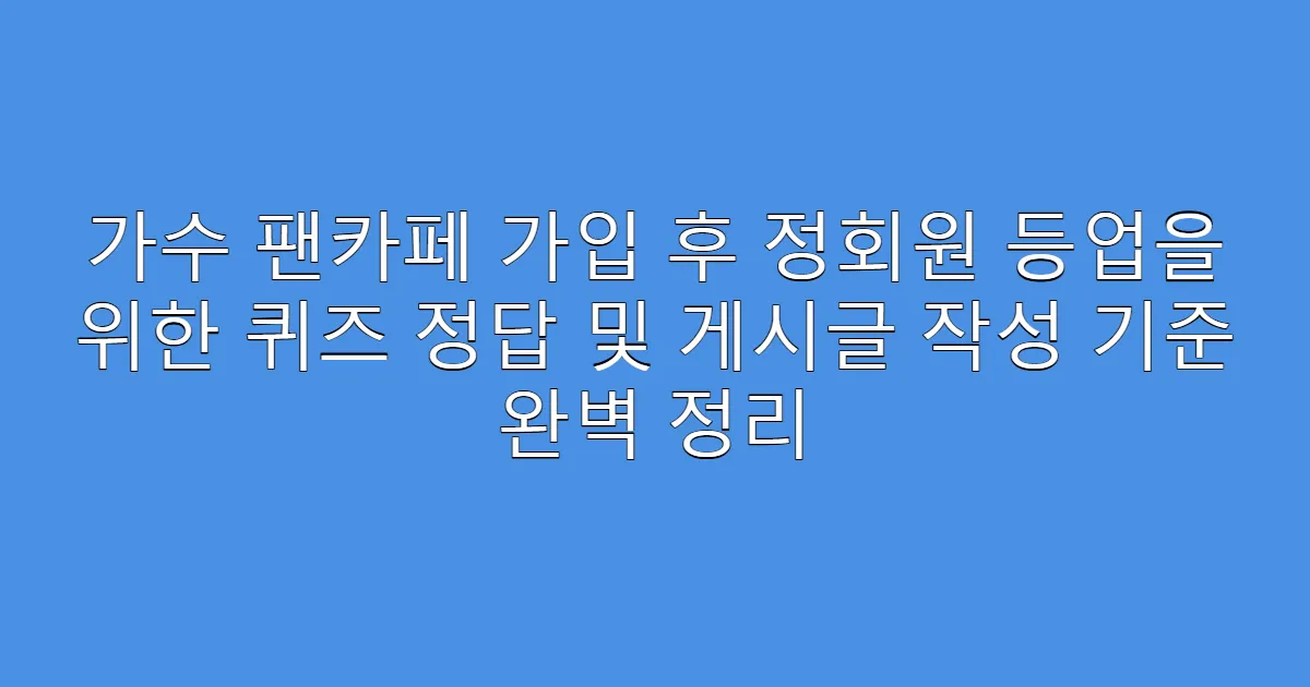 가수 팬카페 가입 후 정회원 등업을 위한 퀴즈 정답 및 게시글 작성 기준 완벽 정리