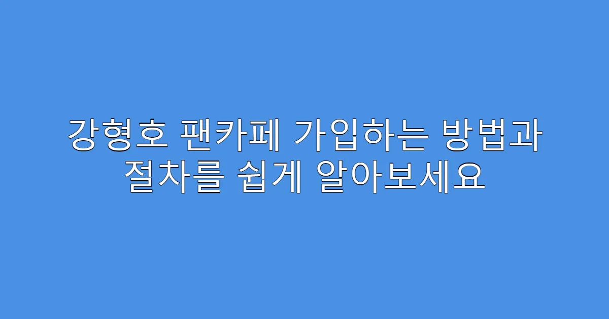 강형호 팬카페 가입하는 방법과 절차를 쉽게 알아보세요