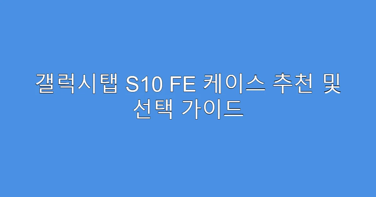갤럭시탭 S10 FE 케이스 추천 및 선택 가이드