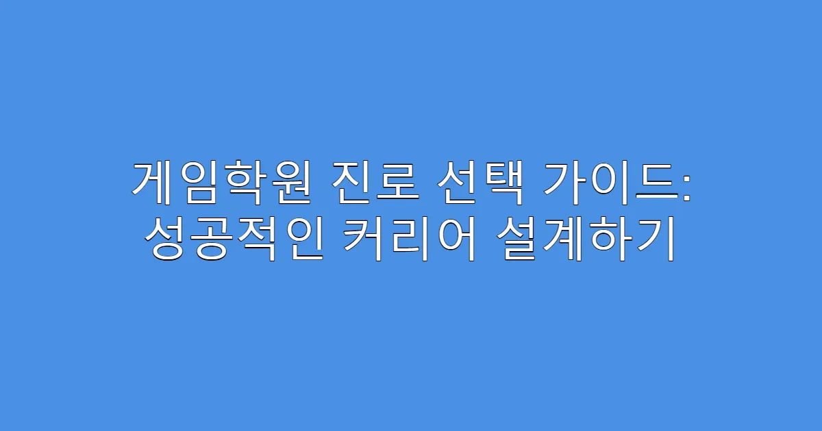 게임학원 진로 선택 가이드: 성공적인 커리어 설계하기