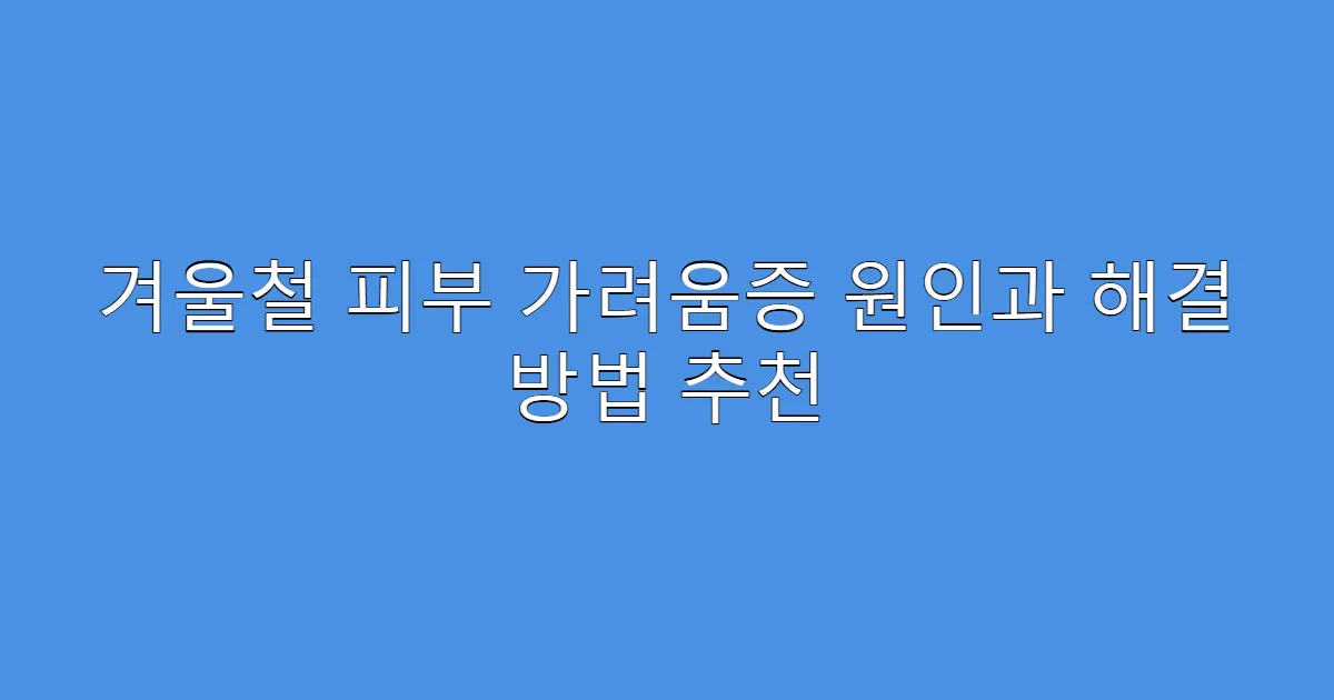 겨울철 피부 가려움증 원인과 해결 방법 추천