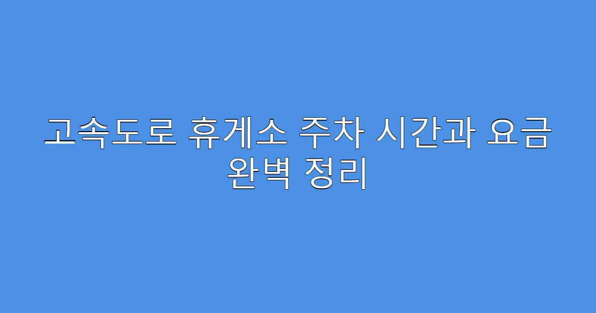 고속도로 휴게소 주차 시간과 요금 완벽 정리