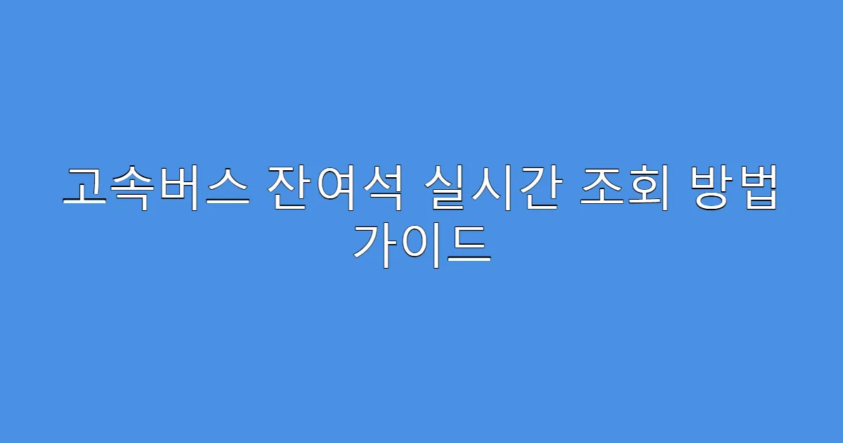 고속버스 잔여석 실시간 조회 방법 가이드