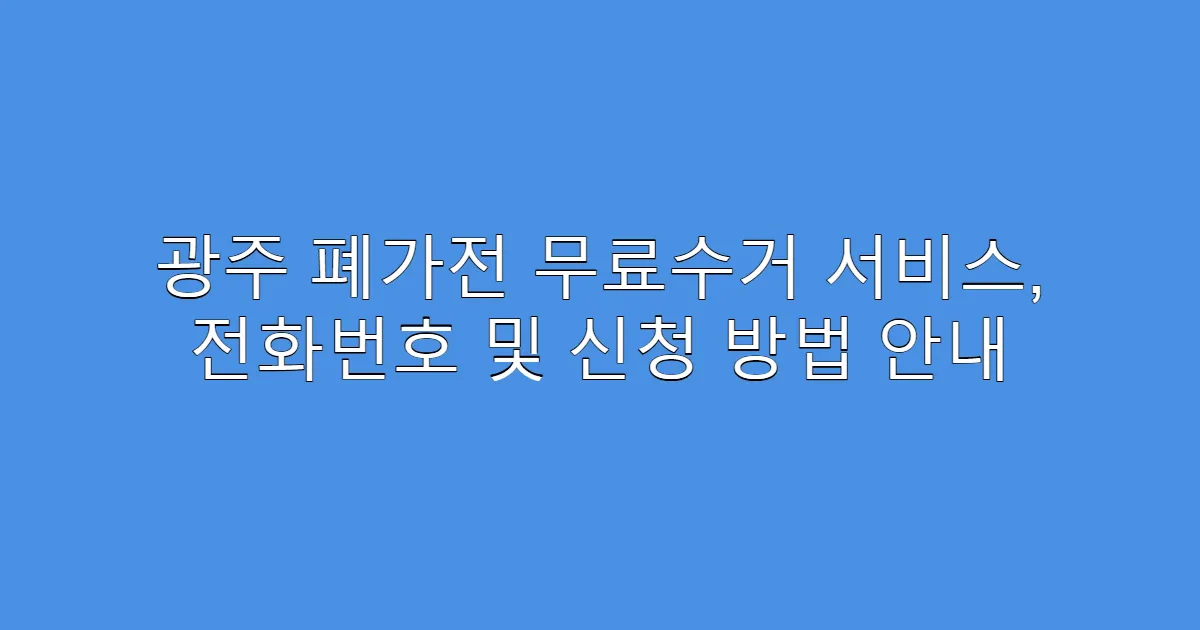 광주 폐가전 무료수거 서비스, 전화번호 및 신청 방법 안내