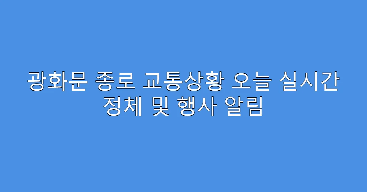 광화문 종로 교통상황 오늘 실시간 정체 및 행사 알림