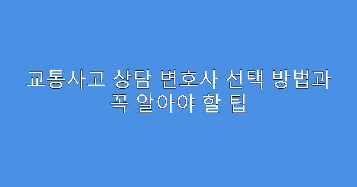 교통사고 상담 변호사 선택 방법과 꼭 알아야 할 팁
