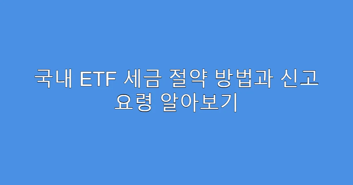국내 ETF 세금 절약 방법과 신고 요령 알아보기