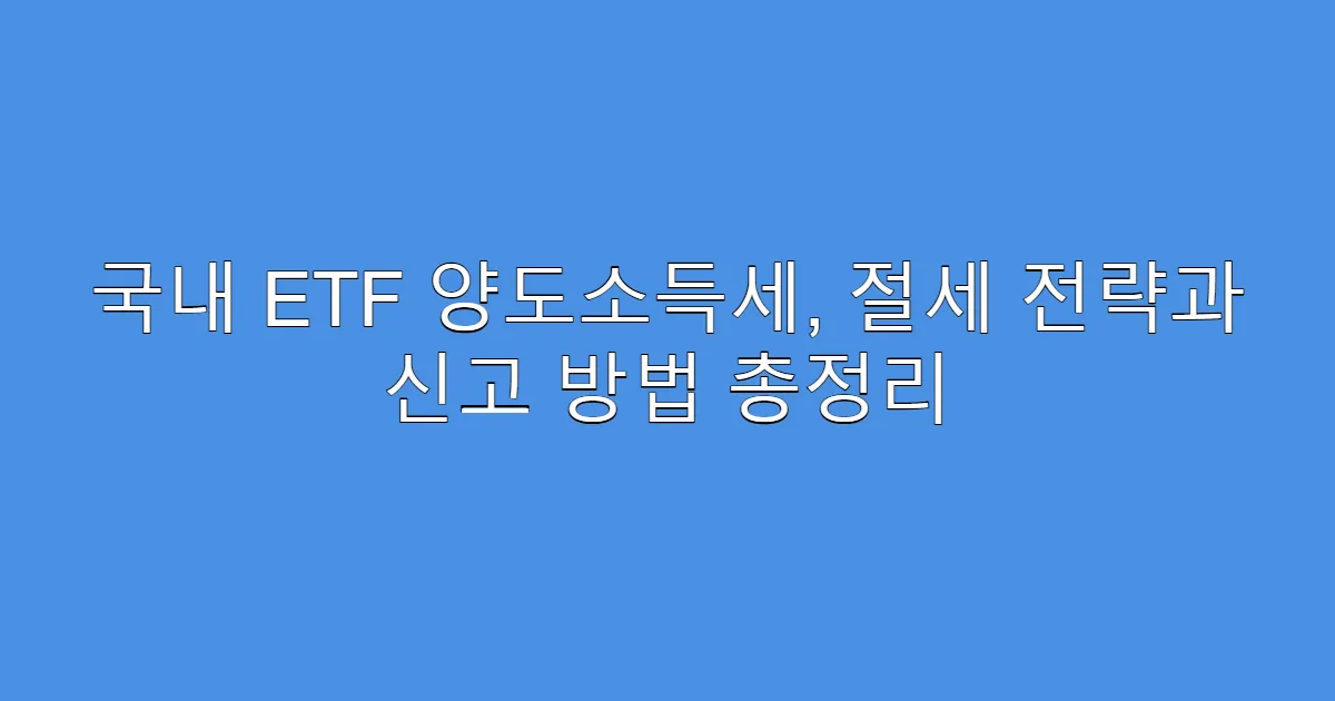 국내 ETF 양도소득세, 절세 전략과 신고 방법 총정리