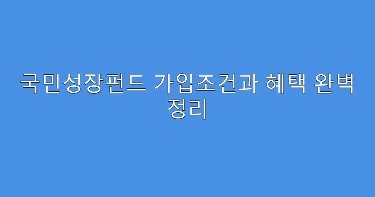 국민성장펀드 가입조건과 혜택 완벽 정리