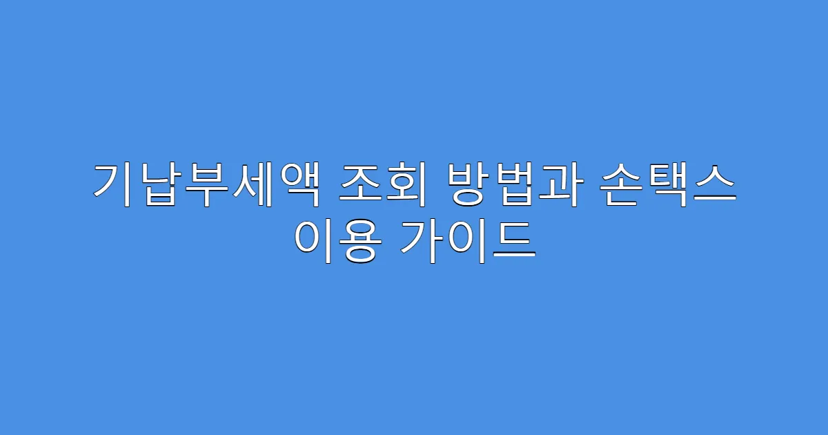 기납부세액 조회 방법과 손택스 이용 가이드