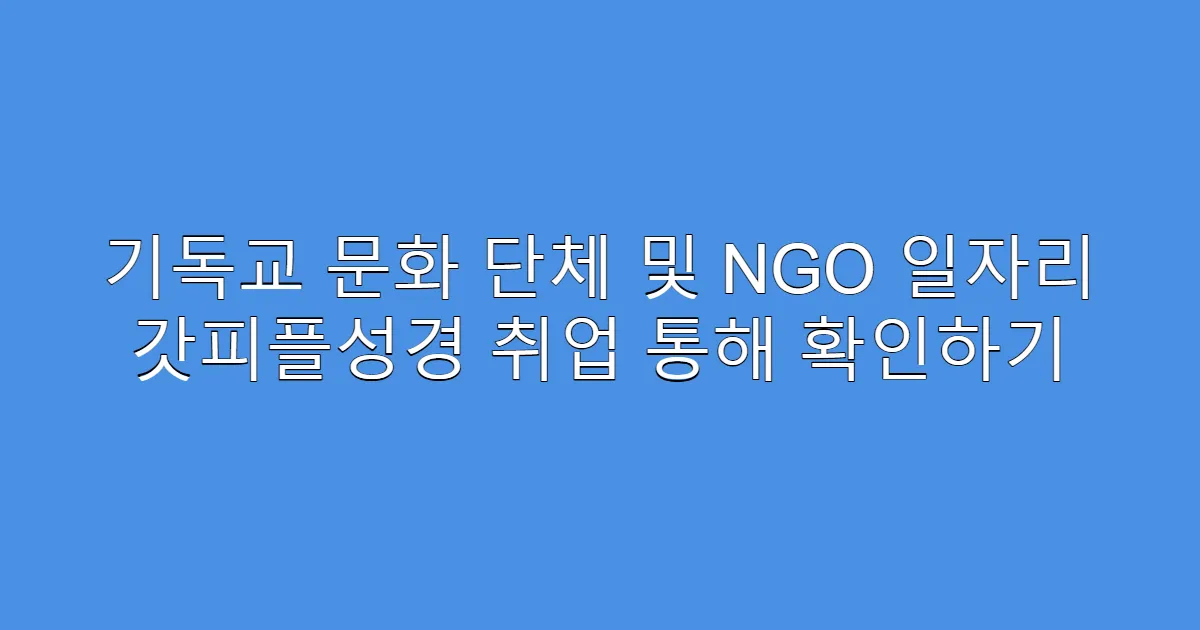 기독교 문화 단체 및 NGO 일자리 갓피플성경 취업 통해 확인하기