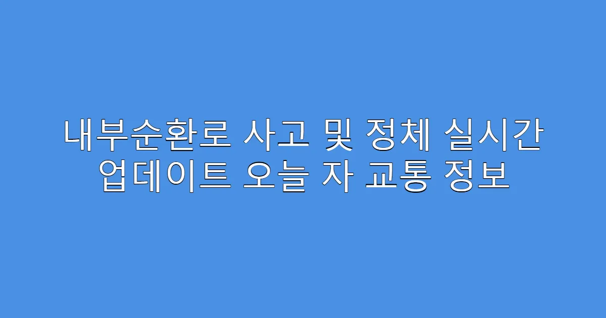내부순환로 사고 및 정체 실시간 업데이트 오늘 자 교통 정보