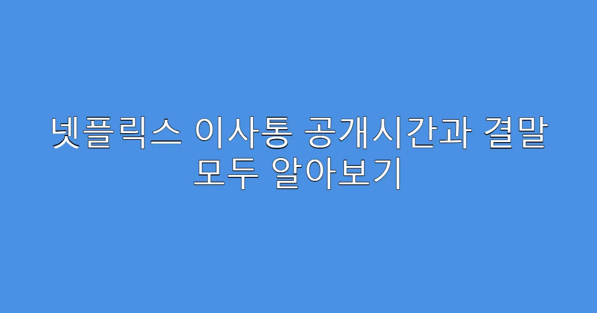 넷플릭스 이사통 공개시간과 결말 모두 알아보기
