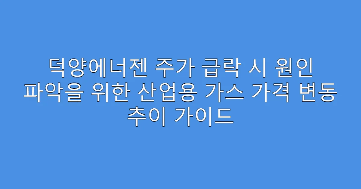 덕양에너젠 주가 급락 시 원인 파악을 위한 산업용 가스 가격 변동 추이 가이드