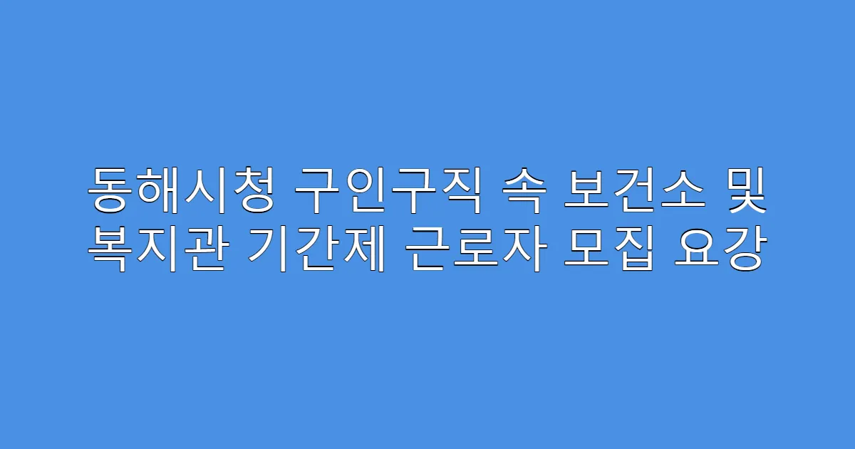 동해시청 구인구직 속 보건소 및 복지관 기간제 근로자 모집 요강