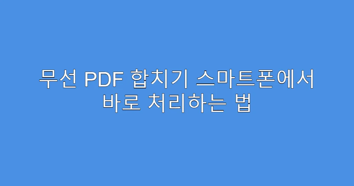 무선 PDF 합치기 스마트폰에서 바로 처리하는 법