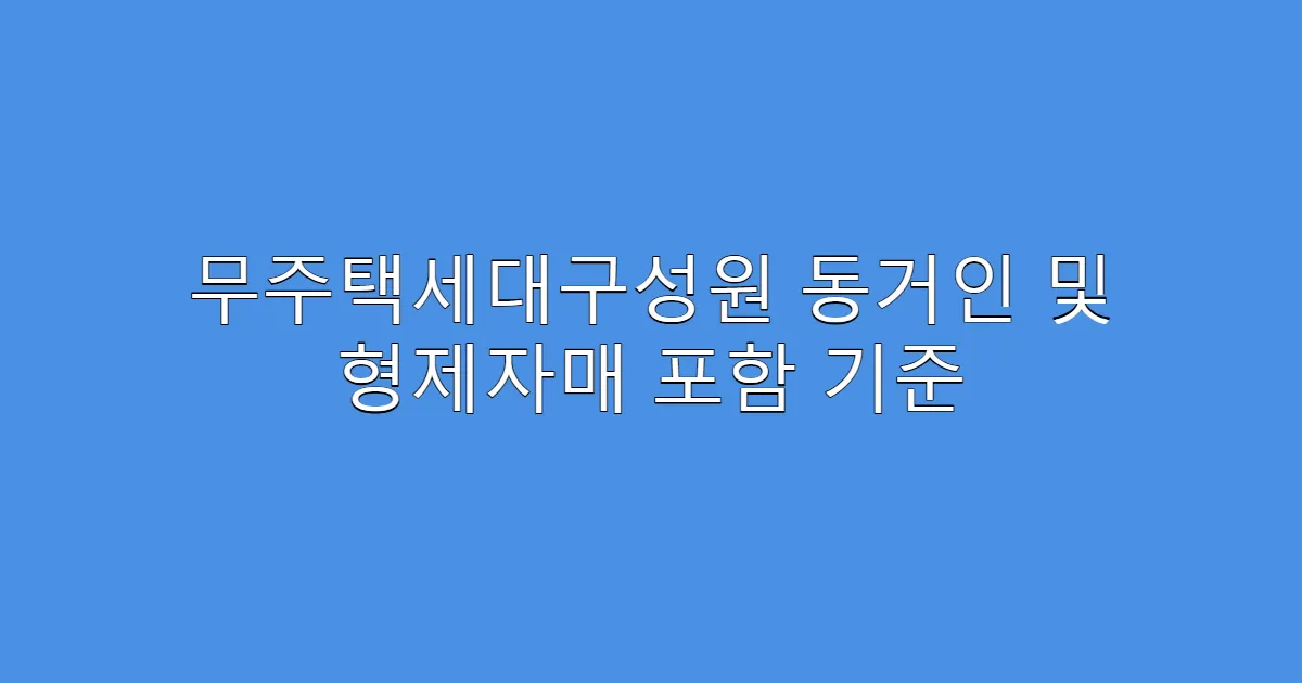 무주택세대구성원 동거인 및 형제자매 포함 기준