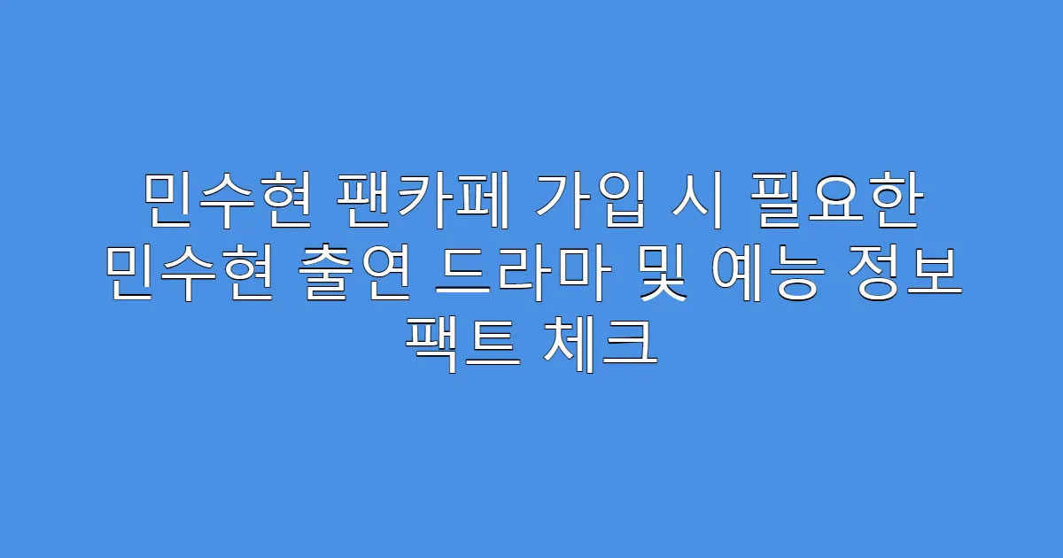 민수현 팬카페 가입 시 필요한 민수현 출연 드라마 및 예능 정보 팩트 체크