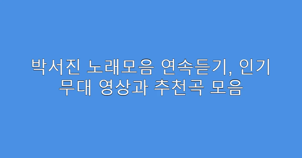 박서진 노래모음 연속듣기, 인기 무대 영상과 추천곡 모음