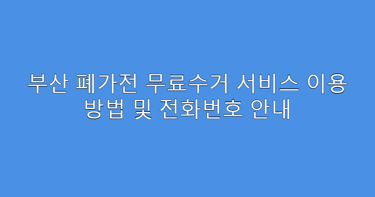 부산 폐가전 무료수거 서비스 이용 방법 및 전화번호 안내