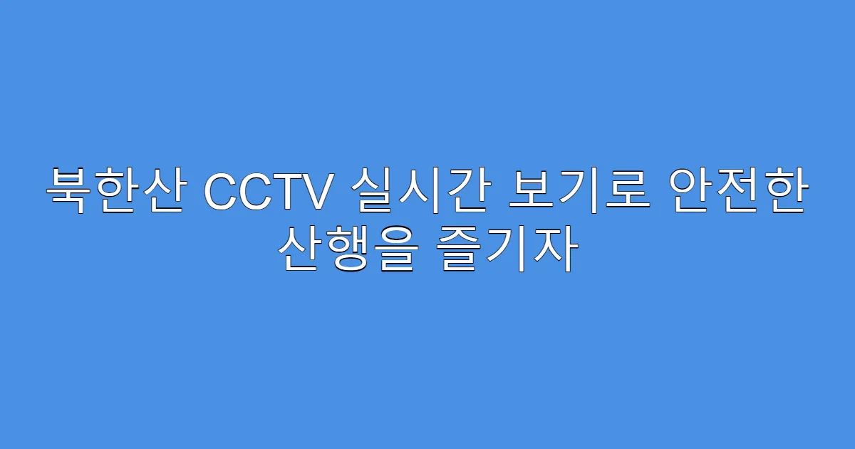 북한산 CCTV 실시간 보기로 안전한 산행을 즐기자