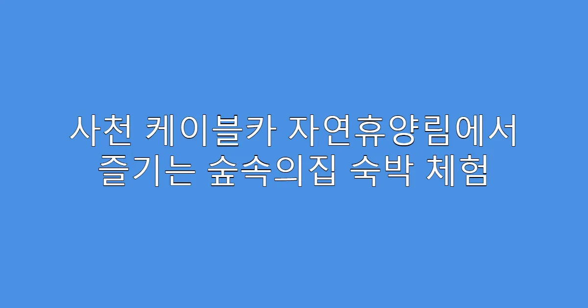 사천 케이블카 자연휴양림에서 즐기는 숲속의집 숙박 체험