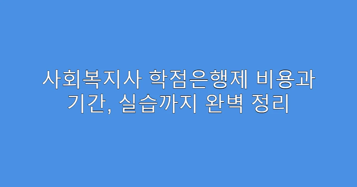 사회복지사 학점은행제 비용과 기간, 실습까지 완벽 정리