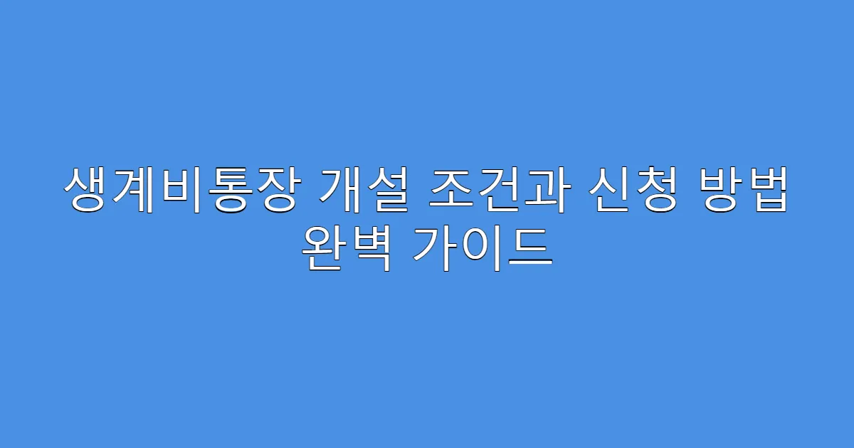 생계비통장 개설 조건과 신청 방법 완벽 가이드