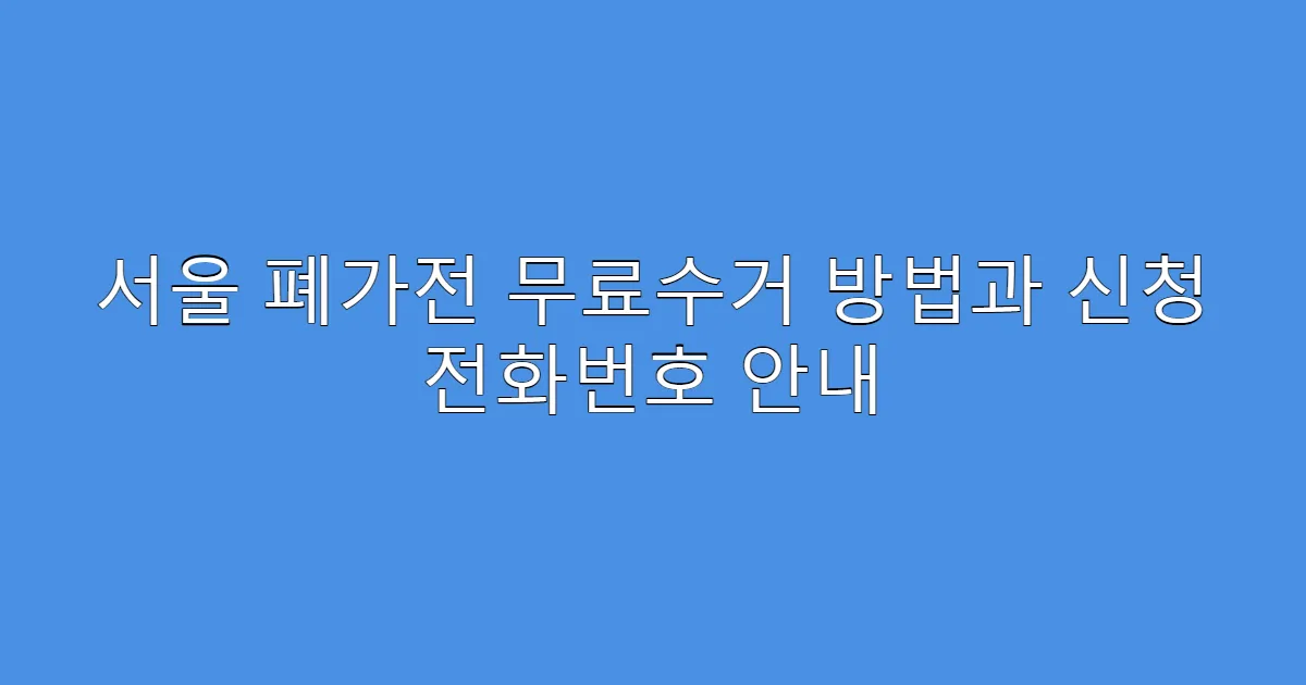 서울 폐가전 무료수거 방법과 신청 전화번호 안내